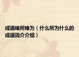 成语啥所啥为（什么所为什么的成语简介介绍）