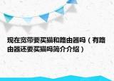 现在宽带要买猫和路由器吗（有路由器还要买猫吗简介介绍）