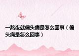 一熬夜就偏头痛是怎么回事（偏头痛是怎么回事）