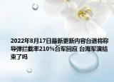 2022年8月17日最新更新内容台退将称导弹拦截率210%台军回应 台海军演结束了吗