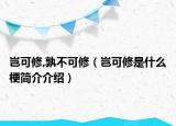 岂可修,孰不可修（岂可修是什么梗简介介绍）