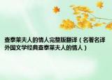 查泰莱夫人的情人完整版翻译（名著名译外国文学经典查泰莱夫人的情人）