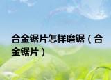 合金锯片怎样磨锯（合金锯片）