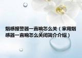 烟感报警器一直响怎么关（家用烟感器一直响怎么关闭简介介绍）