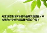 对定积分进行求导是不是等于原函数（不定积分求导等于原函数吗简介介绍）