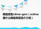 网络类型cdma+gsm（scdma是什么网络类型简介介绍）