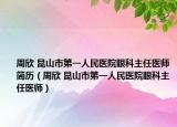 周欣 昆山市第一人民医院眼科主任医师简历（周欣 昆山市第一人民医院眼科主任医师）