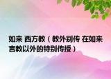 如来 西方教（教外别传 在如来言教以外的特别传授）