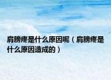 肩膀疼是什么原因呢（肩膀疼是什么原因造成的）