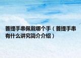 菩提手串佩戴哪个手（菩提手串有什么讲究简介介绍）