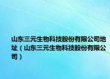 山东三元生物科技股份有限公司地址（山东三元生物科技股份有限公司）