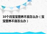 10个月宝宝营养不良怎么办（宝宝营养不良怎么办）