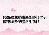网络服务主要包括哪些服务（常用的网络服务有哪些简介介绍）