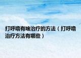 打呼噜有啥治疗的方法（打呼噜治疗方法有哪些）