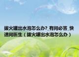 拔火罐出水泡怎么办?_有问必答_快速问医生（拔火罐出水泡怎么办）