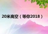 20米高空（等你2018）