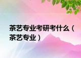 茶艺专业考研考什么（茶艺专业）