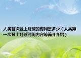 人类首次登上月球的时间是多少（人类第一次登上月球时间内容等简介介绍）
