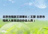 北京市残联王理事长（王蒙 北京市残疾人体育运动协会人员）