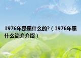 1976年是属什么的?（1976年属什么简介介绍）