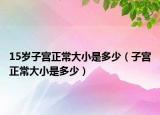 15岁子宫正常大小是多少（子宫正常大小是多少）