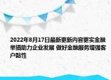 2022年8月17日最新更新内容更实金融举措助力企业发展 做好金融服务增强客户黏性
