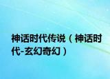 神话时代传说（神话时代-玄幻奇幻）