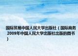 国际贸易中国人民大学出版社（国际商务 2009年中国人民大学出版社出版的图书）