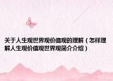 关于人生观世界观价值观的理解（怎样理解人生观价值观世界观简介介绍）