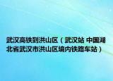 武汉高铁到洪山区（武汉站 中国湖北省武汉市洪山区境内铁路车站）