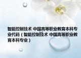 智能控制技术 中国高等职业教育本科专业代码（智能控制技术 中国高等职业教育本科专业）