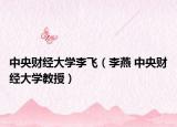 中央财经大学李飞（李燕 中央财经大学教授）