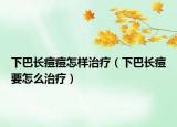 下巴长痘痘怎样治疗（下巴长痘要怎么治疗）