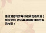 偷偷爱你电影粤语在线观看高清（偷偷爱你 1996年谭朗昌执导的香港电影）