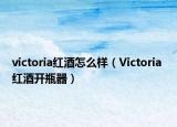 victoria红酒怎么样（Victoria 红酒开瓶器）