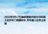 2022年8月17日最新更新内容女司机撞人后开车门用脚刹车 开车撞人后怎么处理