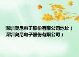深圳奥尼电子股份有限公司地址（深圳奥尼电子股份有限公司）