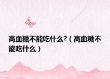 高血糖不能吃什么?（高血糖不能吃什么）