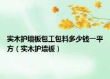 实木护墙板包工包料多少钱一平方（实木护墙板）