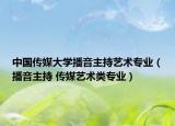 中国传媒大学播音主持艺术专业（播音主持 传媒艺术类专业）