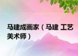 马建成画家（马建 工艺美术师）