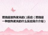 燃烧是放热发光的( )反应（燃烧是一种放热发光的什么反应简介介绍）