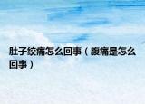 肚子绞痛怎么回事（腹痛是怎么回事）