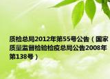质检总局2012年第55号公告（国家质量监督检验检疫总局公告2008年第138号）