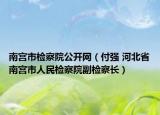 南宫市检察院公开网（付强 河北省南宫市人民检察院副检察长）