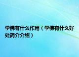 学佛有什么作用（学佛有什么好处简介介绍）