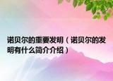 诺贝尔的重要发明（诺贝尔的发明有什么简介介绍）