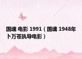 国魂 电影 1991（国魂 1948年卜万苍执导电影）