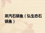 蒸汽石锅鱼（弘生态石锅鱼）