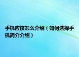 手机应该怎么介绍（如何选择手机简介介绍）